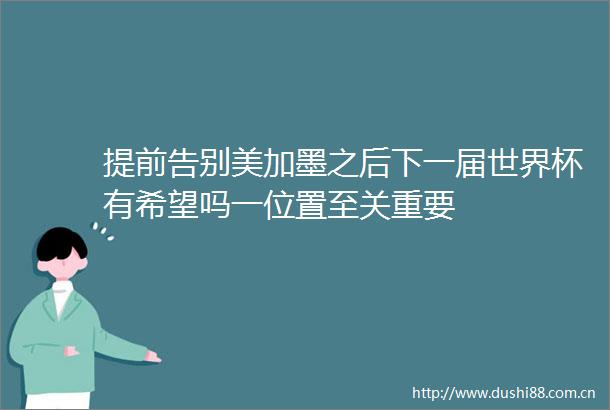 提前告别美加墨之后下一届世界杯有希望吗一位置至关重要