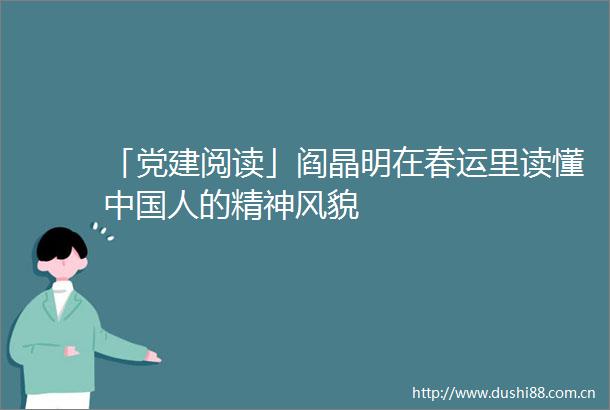 「党建阅读」阎晶明在春运里读懂人的精神风貌