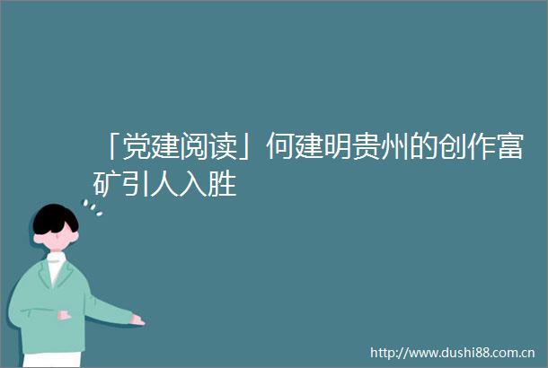 「党建阅读」何建明贵州的创作富矿引人入胜