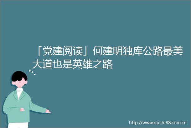 「党建阅读」何建明独库公路最美大道也是英雄之路