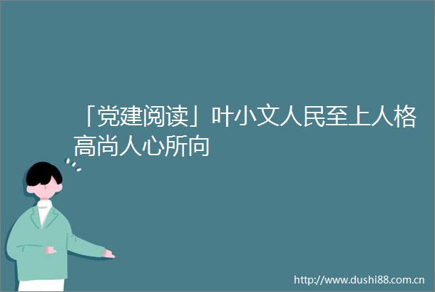 「党建阅读」叶小文至上人格高尚人心所向