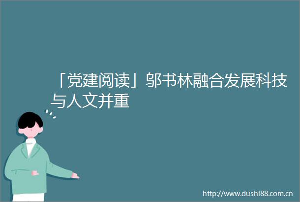 「党建阅读」邬书林融合发展科技与人文并重