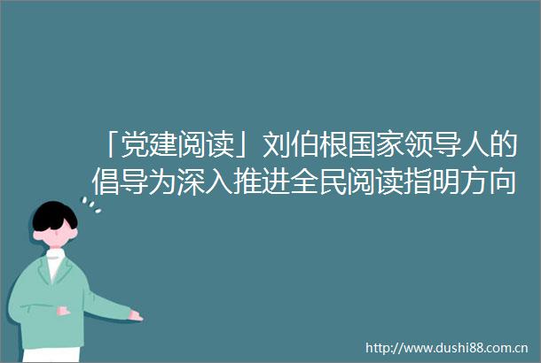 「党建阅读」刘伯根人的倡导为深入推进全民阅读指明方向