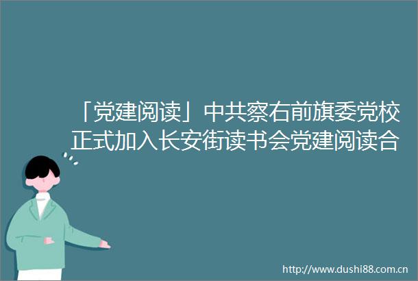 「党建阅读」察右前旗委党校正式加入长安街读书会党建阅读合作机制