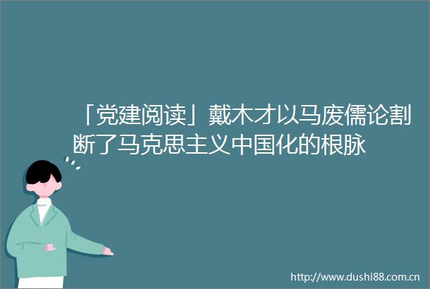 「党建阅读」戴木才以马废儒论割断了马克思主义化的根脉
