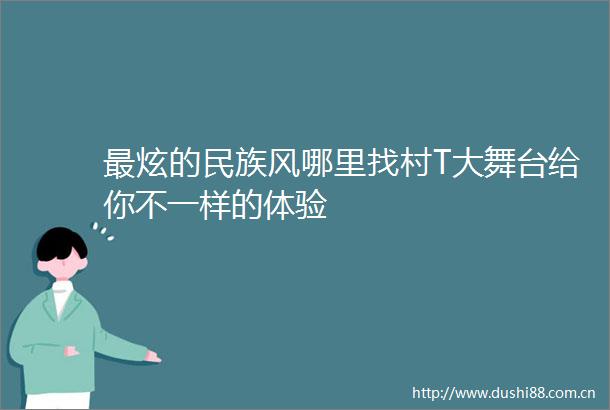 最炫的民族风哪里找村T大舞台给你不一样的体验