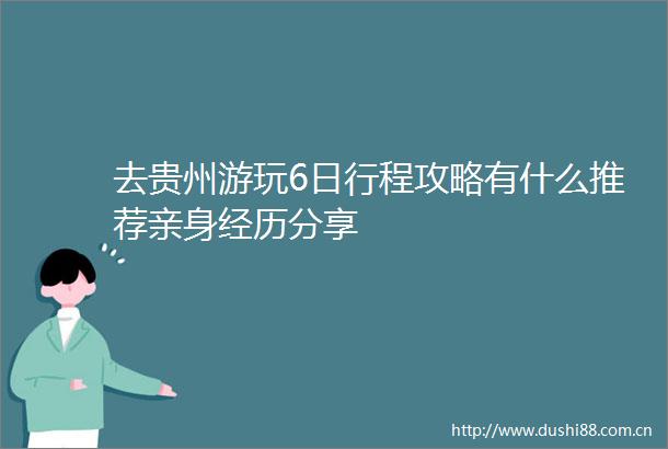 去贵州游玩6日行程攻略有什么推荐亲身经历分享