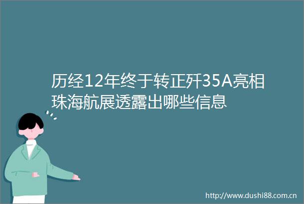 历经12年终于转正歼35A亮相珠海航展透露出哪些信息