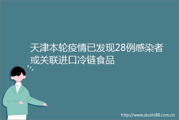 天津本轮疫情已发现28例感染者或关联进口冷链食品