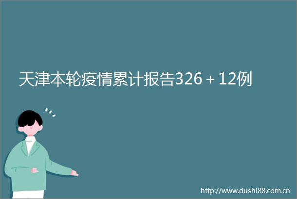 天津本轮疫情累计报告326＋12例