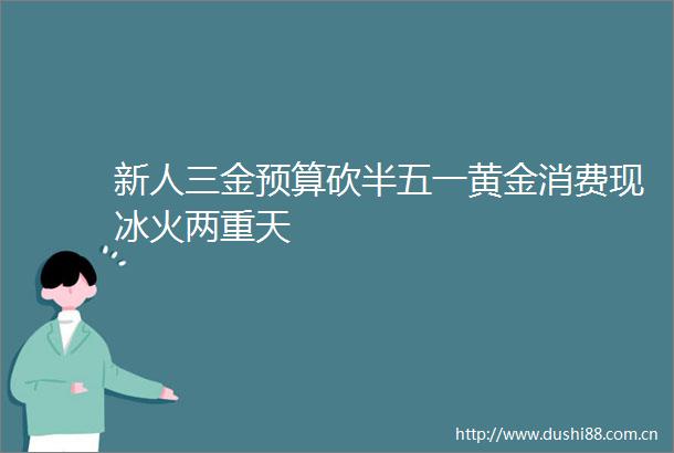 新人三金预算砍半五一黄金消费现冰火两重天