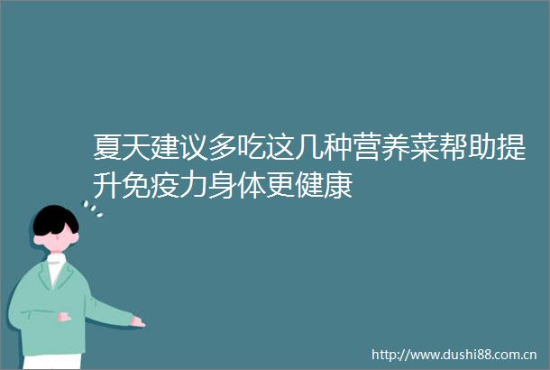 夏天建议多吃这几种营养菜帮助提升免疫力身体更健康