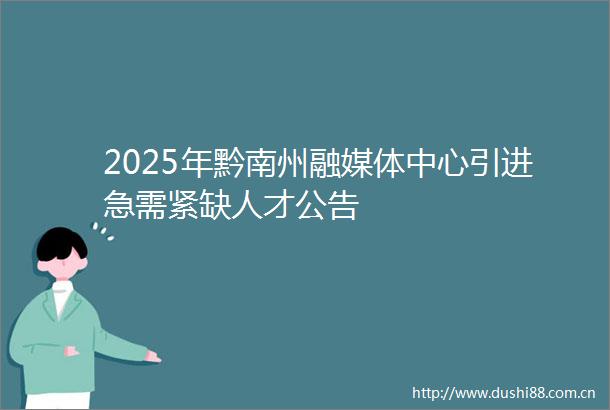 2025年黔南州融媒体中心引进急需紧缺人才公告