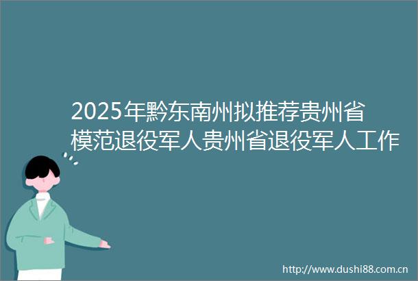 2025年黔东南州拟推荐贵州省模范退役军人贵州省退役军人工作模范单位及个人候选对象公示