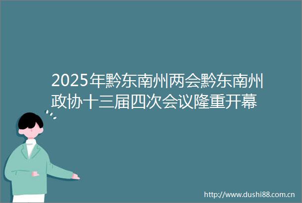 2025年黔东南州两会黔东南州政协十三届四次会议隆重开幕