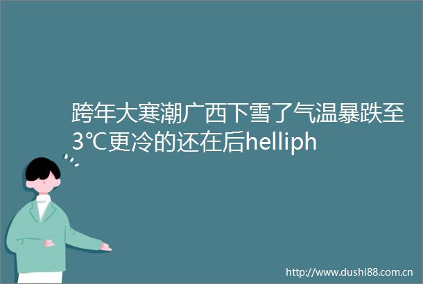 跨年大寒潮广西下雪了气温暴跌至3℃更冷的还在后helliphellip