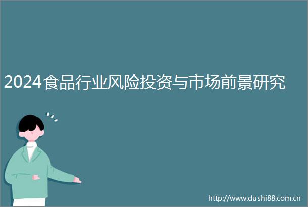 2024食品行业风险投资与市场前景研究