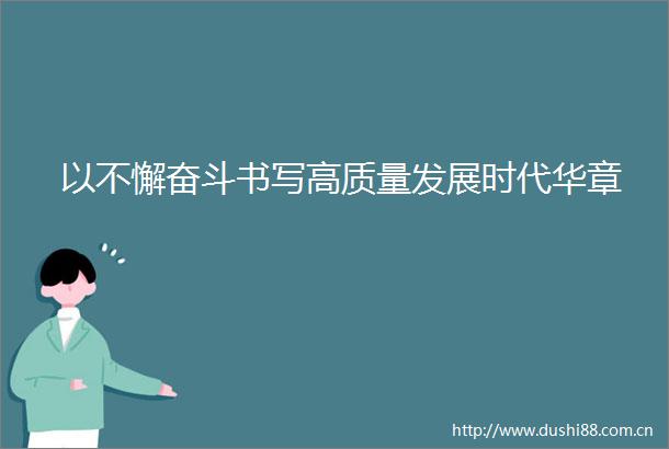 以不懈奋斗书写高质量发展时代华章