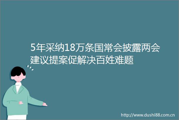 5年采纳18万条国常会披露两会建议提案促解决百姓难题