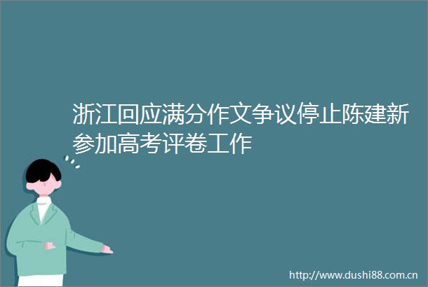 浙江回应满分作文争议停止陈建新参加高考评卷工作