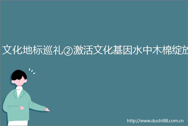 文化地标巡礼②激活文化基因水中木棉绽放