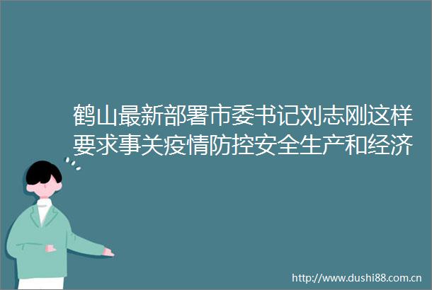 鹤山最新部署市委书记刘志刚这样要求事关疫情防控安全生产和经济工作