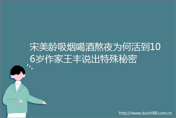 宋美龄吸烟喝酒熬夜为何活到106岁作家王丰说出特殊秘密