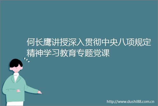 何长鹰讲授深入贯彻中央八项规定精神学习教育专题党课