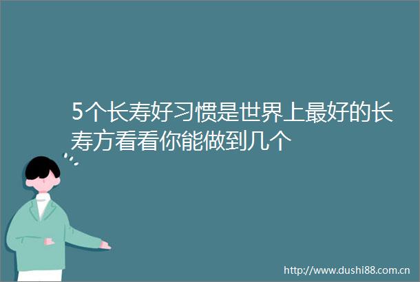 5个长寿好习惯是世界上最好的长寿方看看你能做到几个