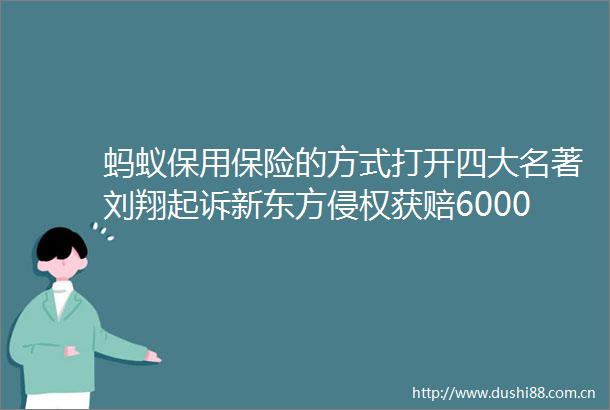 蚂蚁保用保险的方式打开四大名著刘翔起诉新东方获赔6000元百度将发布数字人直播平台营销周报