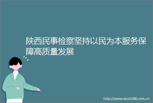 陕西检察坚持以民为本服务保障高质量发展