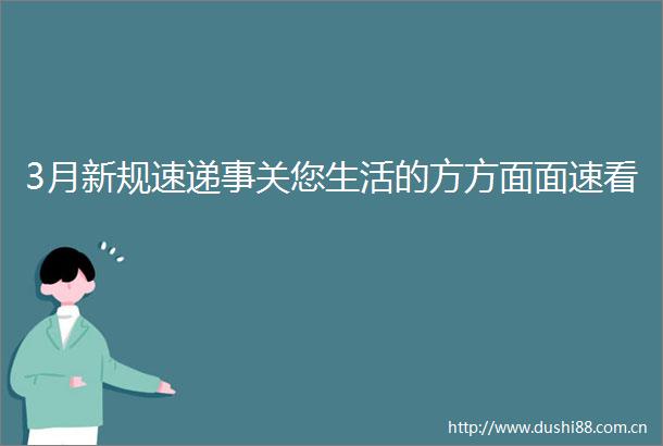3月新规速递事关您生活的方方面面速看