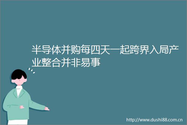 半导体并购每四天一起跨界入局产业整合并非易事