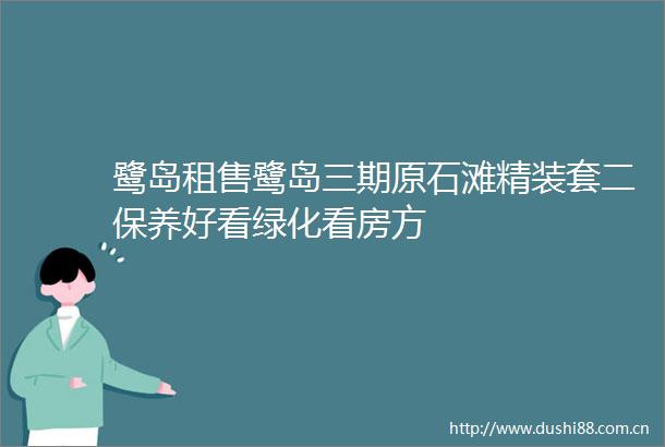 鹭岛租售鹭岛三期原石滩精装套二保养好看绿化看房方
