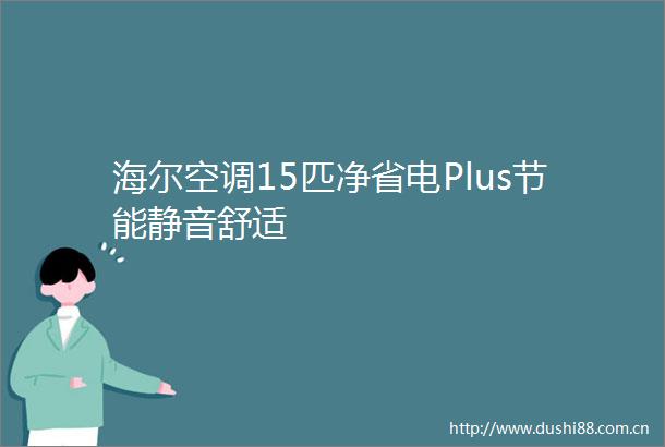 海尔空调15匹净省电Plus节能静音舒适