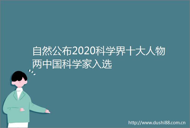 自然公布2020科学界十大人物两科学家入选