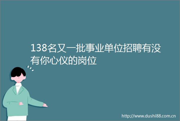 138名又一批事业单位招聘有没有你心仪的岗位