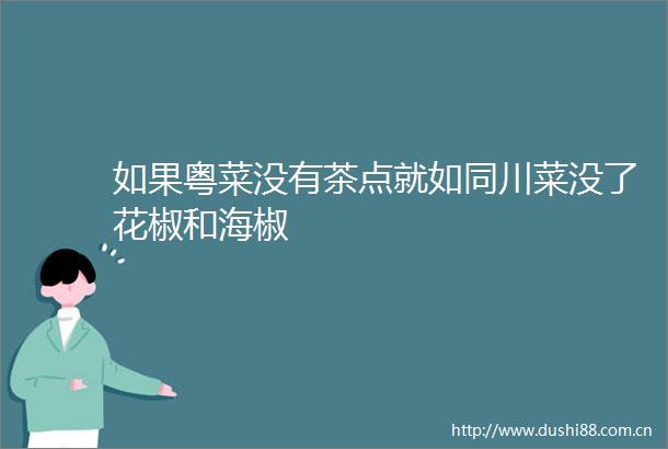 如果粤菜没有茶点就如同川菜没了花椒和海椒