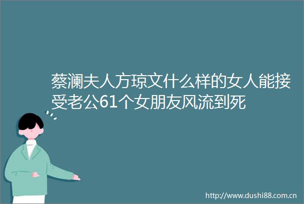 蔡澜夫人方琼文什么样的女人能接受老公61个女朋友风流到死