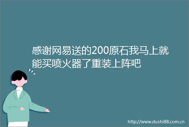 感谢网易送的200原石我马上就能买喷火器了重装上阵吧