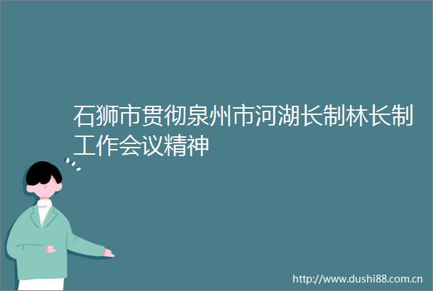 石狮市贯彻泉州市河湖长制林长制工作会议精神