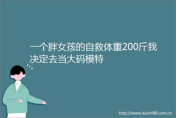 一个胖女孩的自救体重200斤我决定去当大码模特