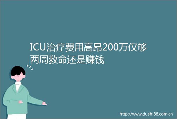 ICU治疗费用高昂200万仅够两周救命还是赚钱