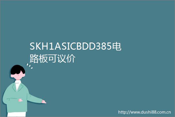 SKH1ASICBDD385电路板可议价