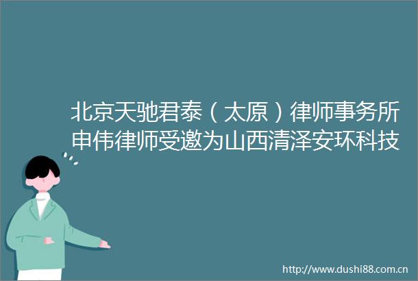 北京天驰君泰（太原）律师事务所申伟律师受邀为山西清泽安环科技有限公司开展企业用工合规管理培训
