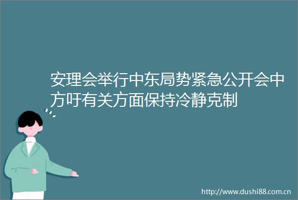 安理会举行中东局势紧急公开会中方吁有关方面保持冷静克制