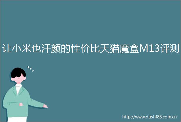 让小米也汗颜的性价比天猫魔盒M13评测