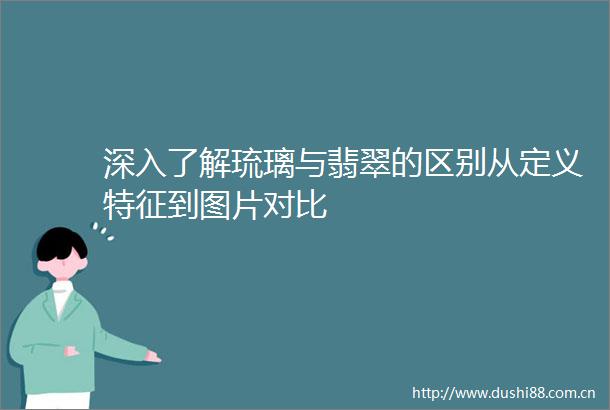 深入了解琉璃与翡翠的区别从定义特征到图片对比