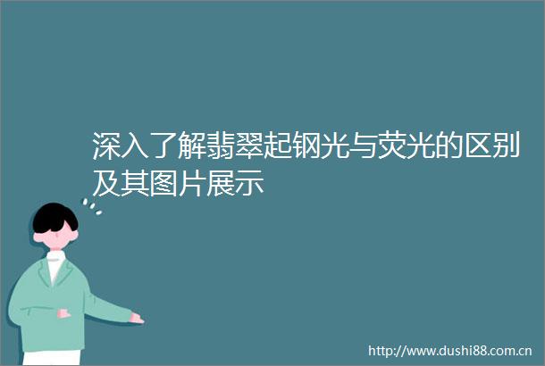 深入了解翡翠起钢光与荧光的区别及其图片展示