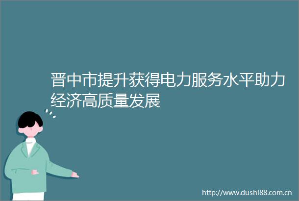 晋中市提升获得电力服务水平助力经济高质量发展